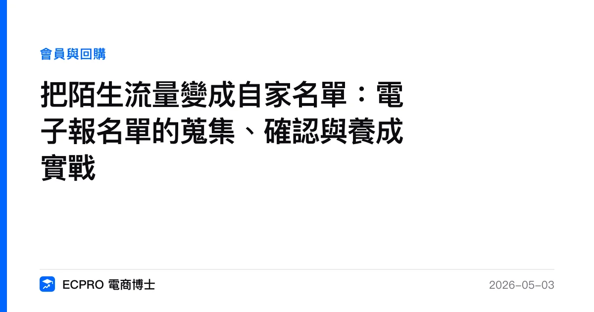 把陌生流量變成自家名單：電子報名單的蒐集、確認與養成實戰｜ECPRO 電商博士