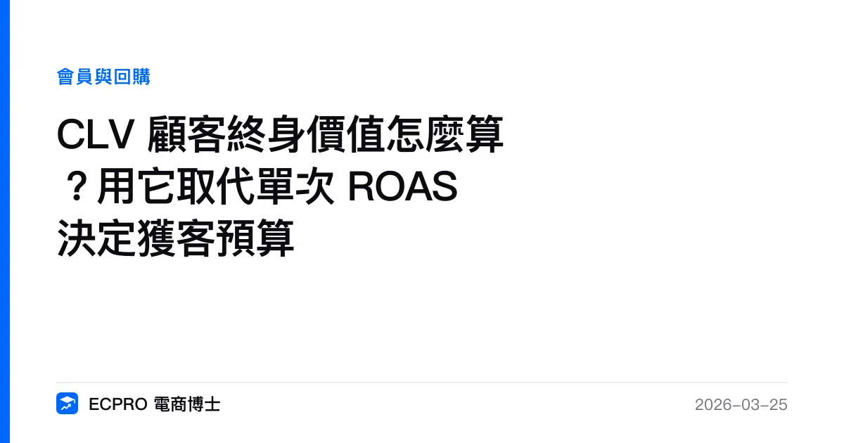 CLV 顧客終身價值怎麼算？用它取代單次 ROAS 決定獲客預算｜ECPRO 電商博士