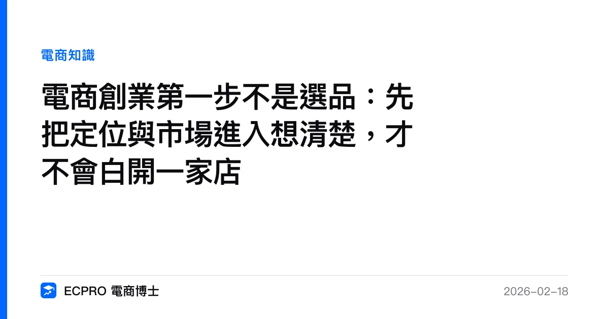 電商創業第一步不是選品：先把定位與市場進入想清楚，才不會白開一家店｜ECPRO 電商博士