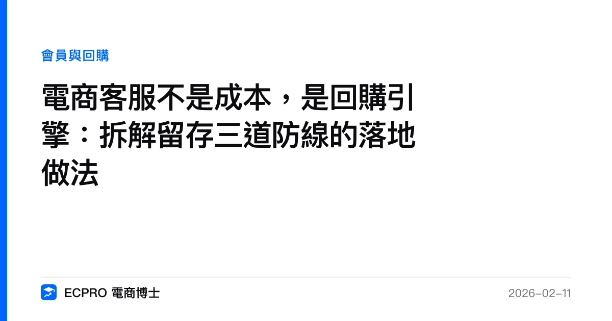 電商客服不是成本，是回購引擎：拆解留存三道防線的落地做法｜ECPRO 電商博士