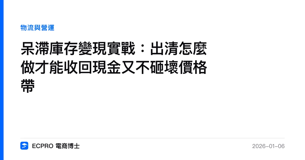 呆滯庫存變現實戰：出清怎麼做才能收回現金又不砸壞價格帶｜ECPRO 電商博士