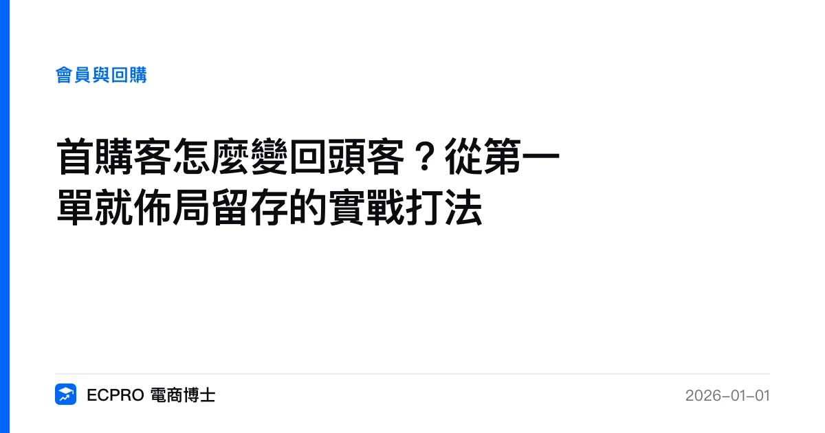 首購客怎麼變回頭客？從第一單就佈局留存的實戰打法｜ECPRO 電商博士