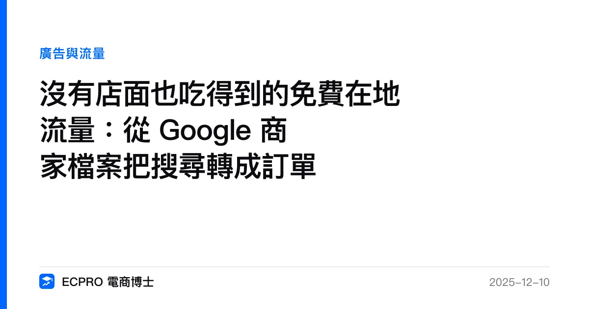 沒有店面也吃得到的免費在地流量：從 Google 商家檔案把搜尋轉成訂單｜ECPRO 電商博士