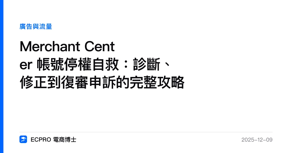 Merchant Center 帳號停權自救：診斷、修正到復審申訴的完整攻略｜ECPRO 電商博士