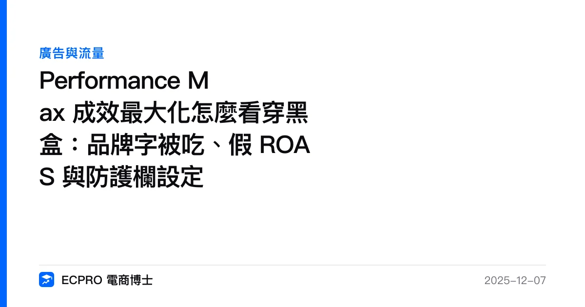 Performance Max 成效最大化怎麼看穿黑盒：品牌字被吃、假 ROAS 與防護欄設定｜ECPRO 電商博士