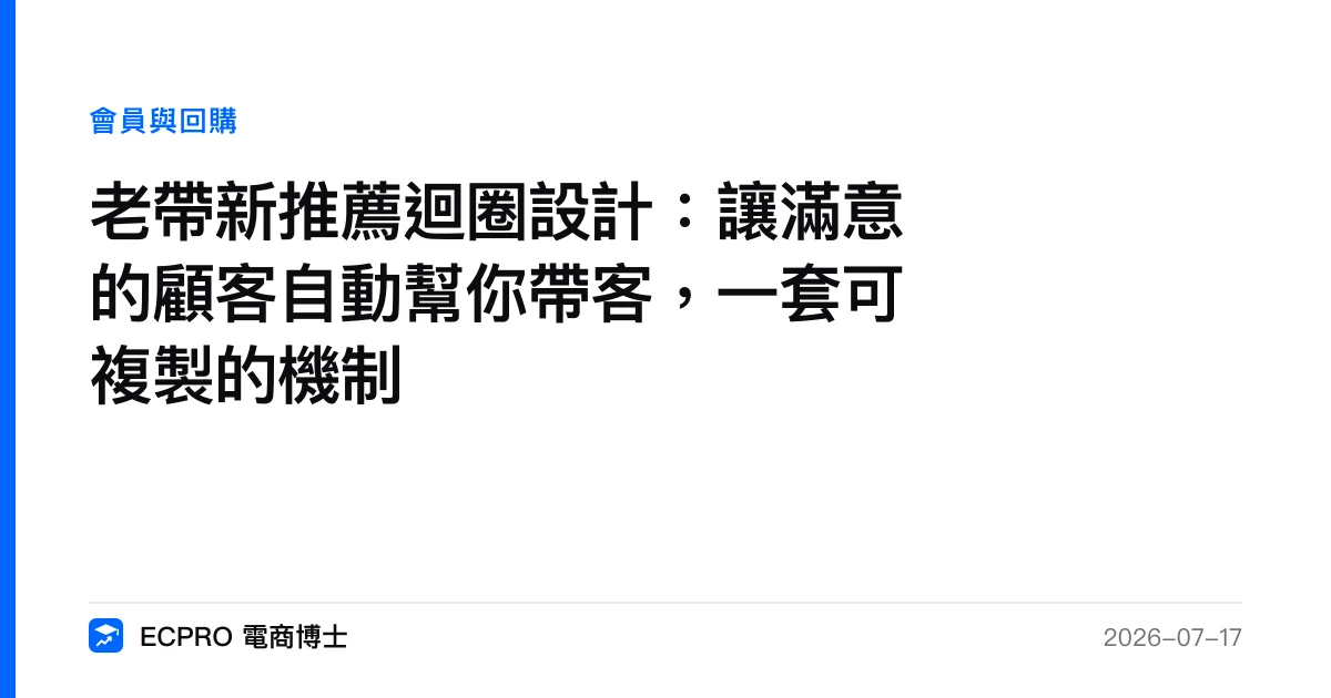 老帶新推薦迴圈設計：讓滿意的顧客自動幫你帶客，一套可複製的機制｜ECPRO 電商博士
