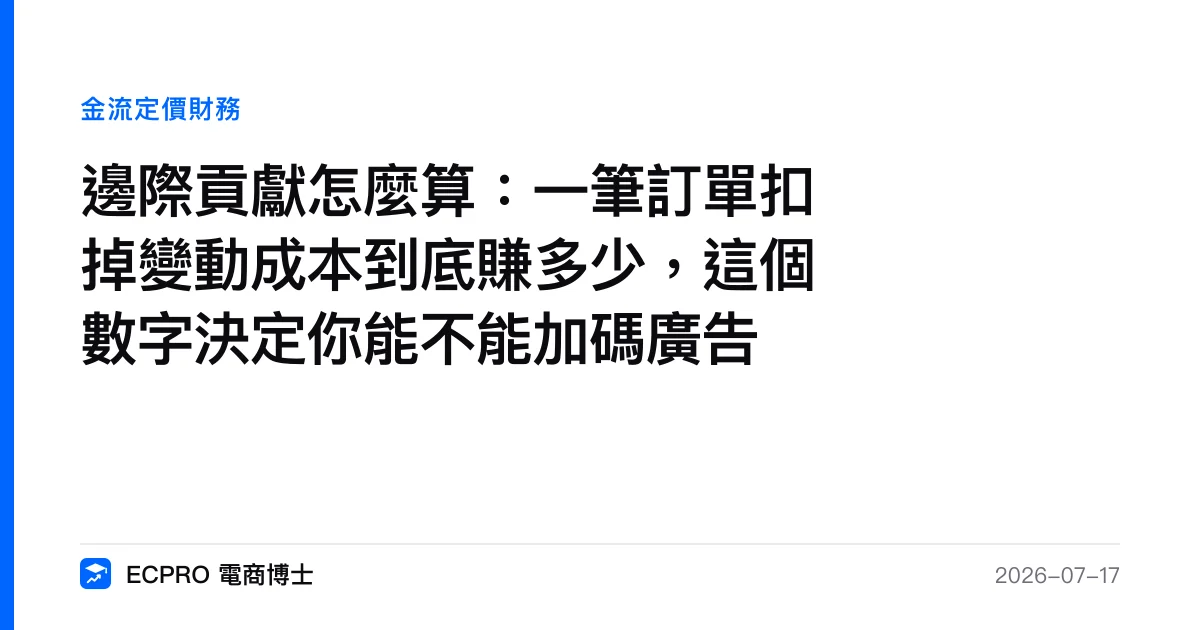 邊際貢獻怎麼算：一筆訂單扣掉變動成本到底賺多少，這個數字決定你能不能加碼廣告｜ECPRO 電商博士