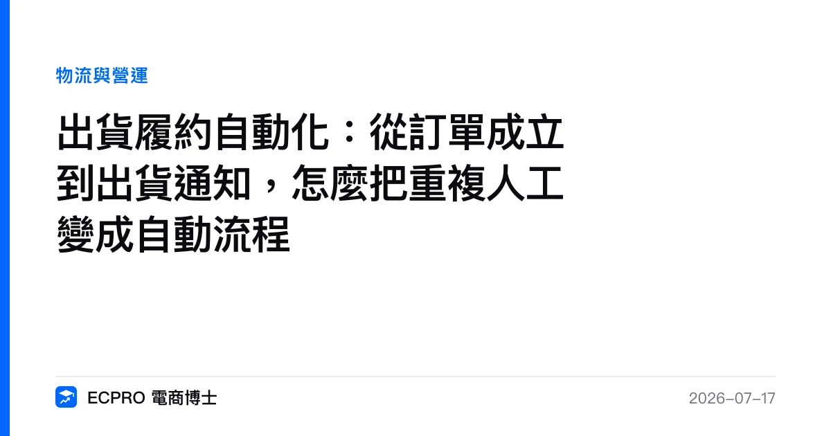出貨履約自動化：從訂單成立到出貨通知，怎麼把重複人工變成自動流程｜ECPRO 電商博士