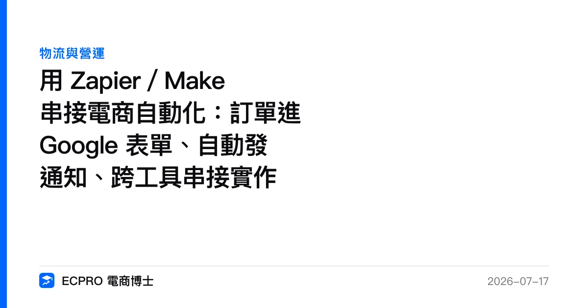 用 Zapier／Make 串接電商自動化：訂單進 Google 表單、自動發通知、跨工具串接實作｜ECPRO 電商博士
