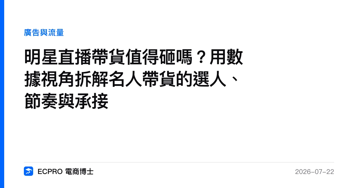 明星直播帶貨值得砸嗎？用數據視角拆解名人帶貨的選人、節奏與承接｜ECPRO 電商博士