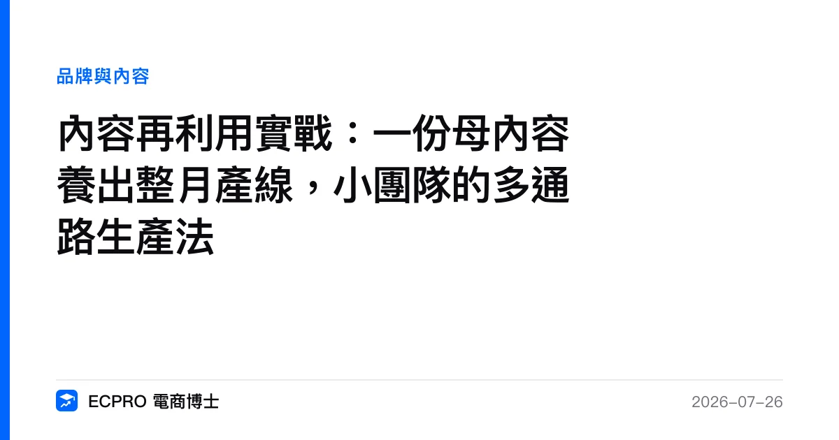 內容再利用實戰：一份母內容養出整月產線，小團隊的多通路生產法｜ECPRO 電商博士
