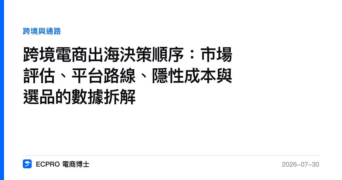 跨境電商出海決策順序：市場評估、平台路線、隱性成本與選品的數據拆解｜ECPRO 電商博士