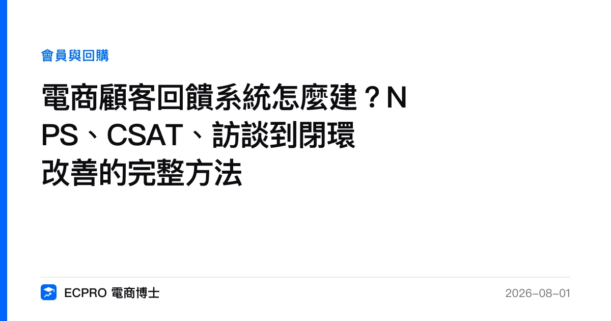 電商顧客回饋系統怎麼建？NPS、CSAT、訪談到閉環改善的完整方法｜ECPRO 電商博士