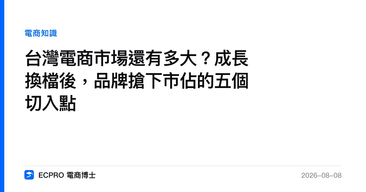 台灣電商市場還有多大？成長換檔後，品牌搶下市佔的五個切入點｜ECPRO 電商博士