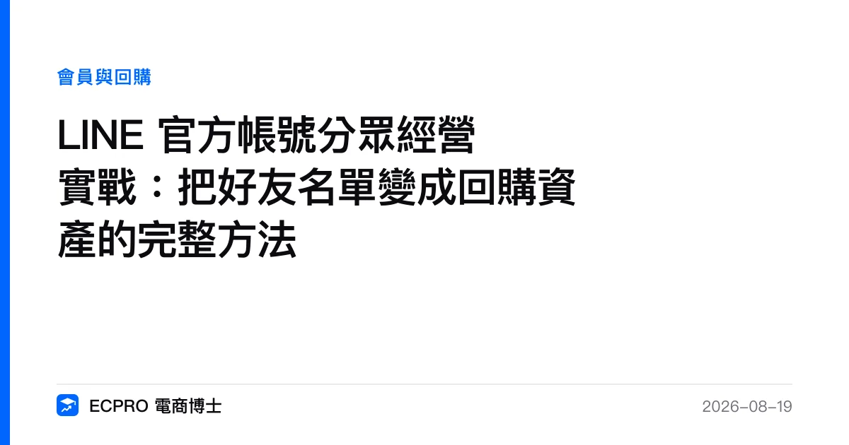 LINE 官方帳號分眾經營實戰：把好友名單變成回購資產的完整方法｜ECPRO 電商博士