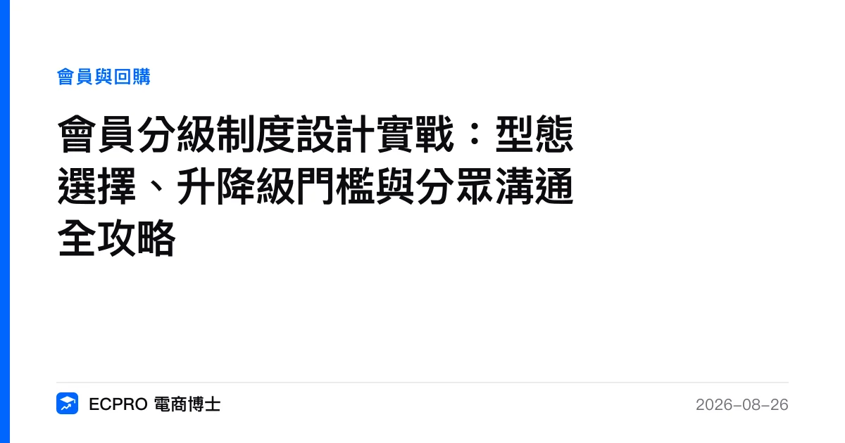 會員分級制度設計實戰：型態選擇、升降級門檻與分眾溝通全攻略｜ECPRO 電商博士