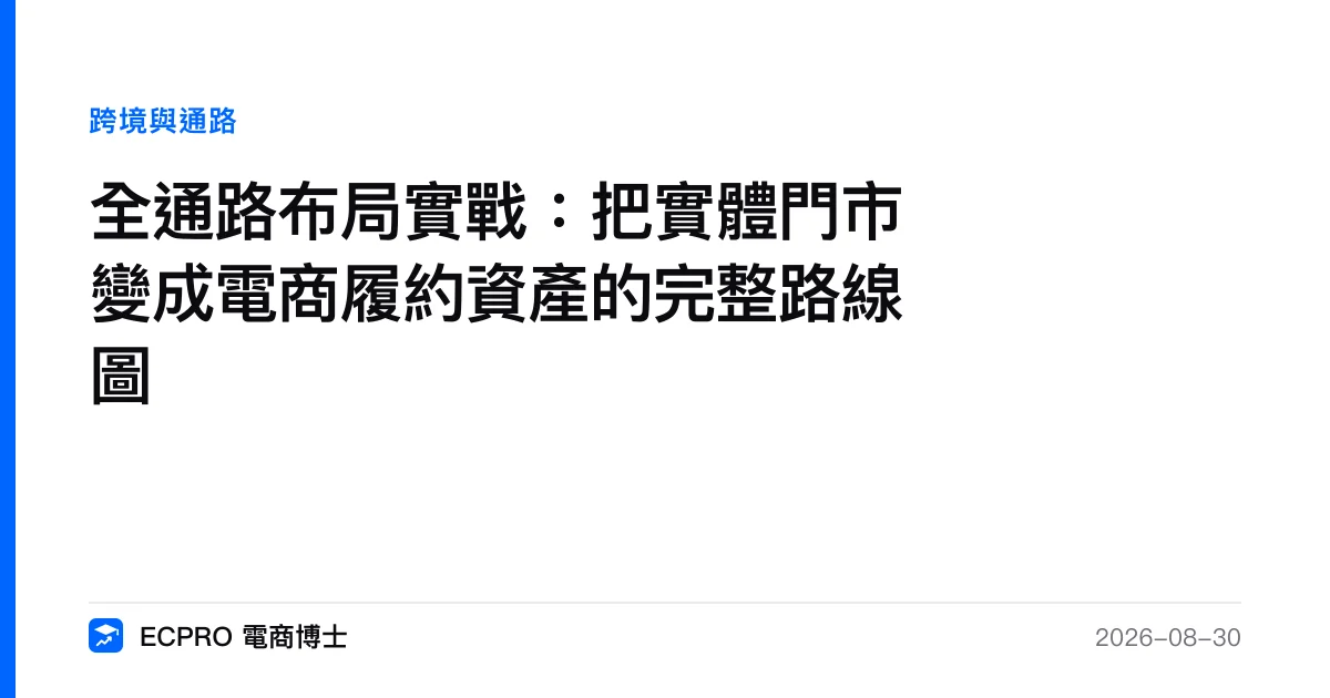 全通路布局實戰：把實體門市變成電商履約資產的完整路線圖｜ECPRO 電商博士