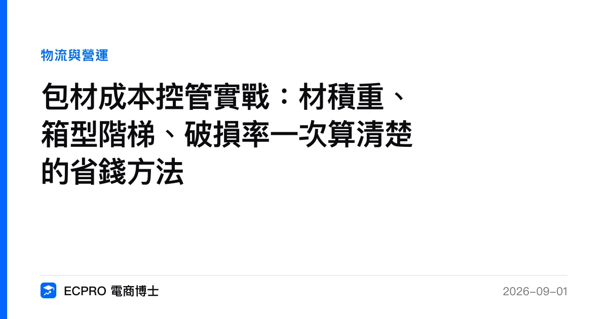 包材成本控管實戰：材積重、箱型階梯、破損率一次算清楚的省錢方法｜ECPRO 電商博士