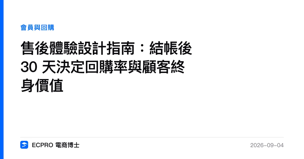 售後體驗設計指南：結帳後 30 天決定回購率與顧客終身價值｜ECPRO 電商博士
