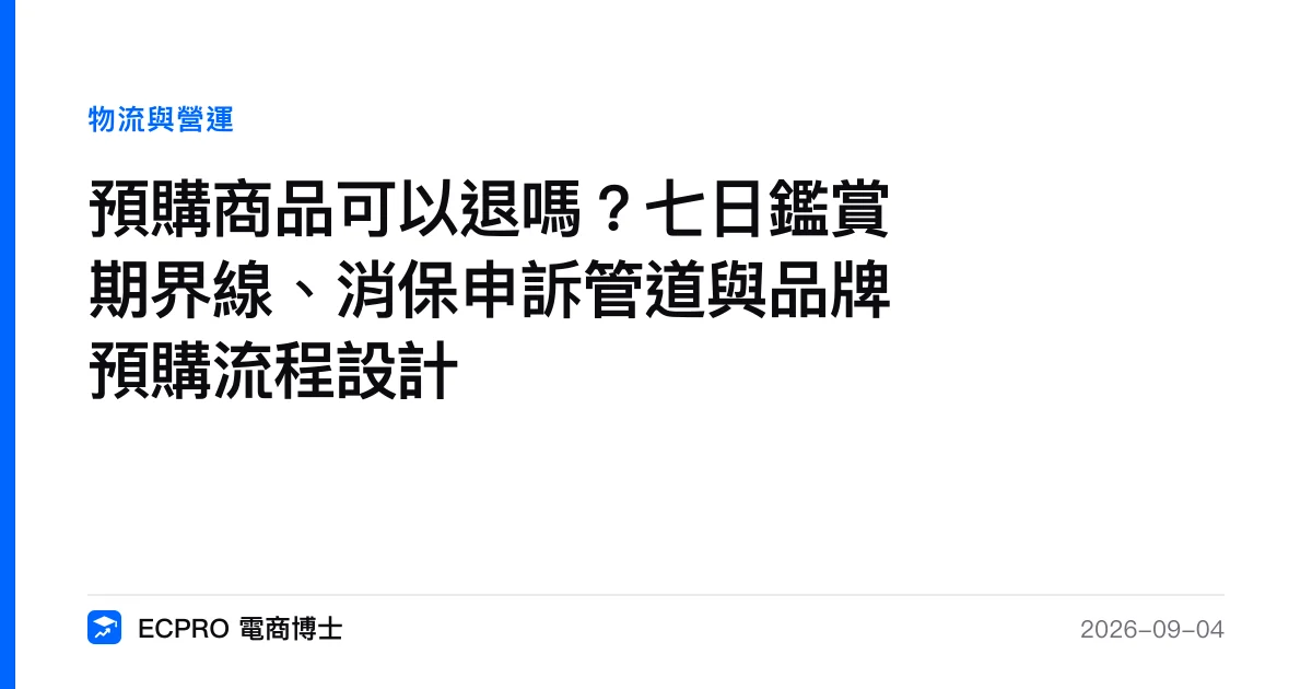 預購商品可以退嗎？七日鑑賞期界線、消保申訴管道與品牌預購流程設計｜ECPRO 電商博士