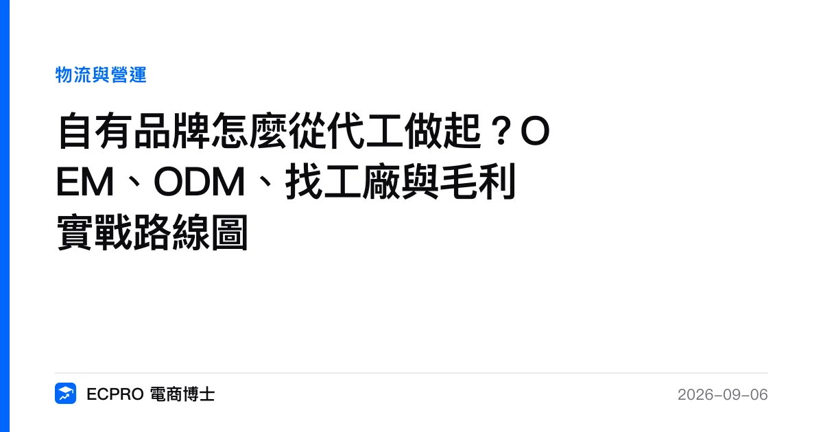 自有品牌怎麼從代工做起？OEM、ODM、找工廠與毛利實戰路線圖｜ECPRO 電商博士