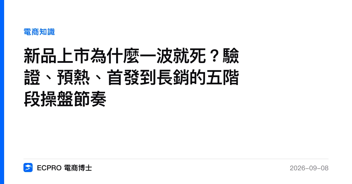 新品上市為什麼一波就死？驗證、預熱、首發到長銷的五階段操盤節奏｜ECPRO 電商博士
