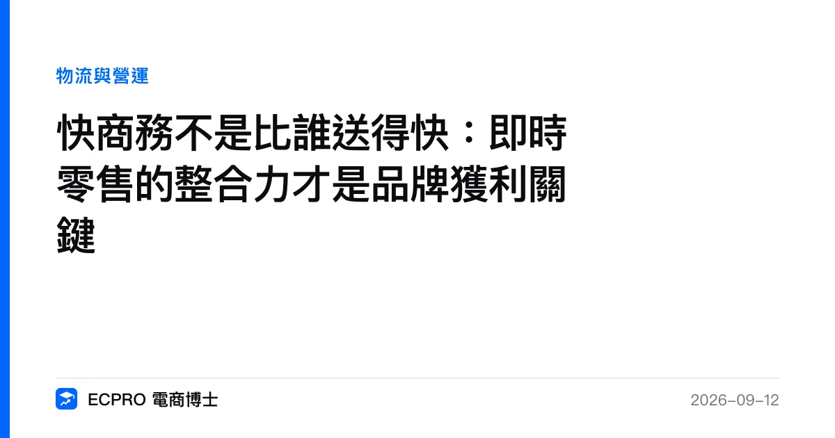 快商務不是比誰送得快：即時零售的整合力才是品牌獲利關鍵｜ECPRO 電商博士