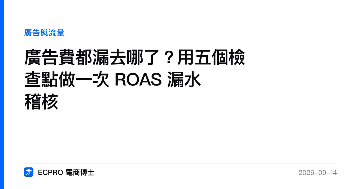 廣告費都漏去哪了？用五個檢查點做一次 ROAS 漏水稽核｜ECPRO 電商博士