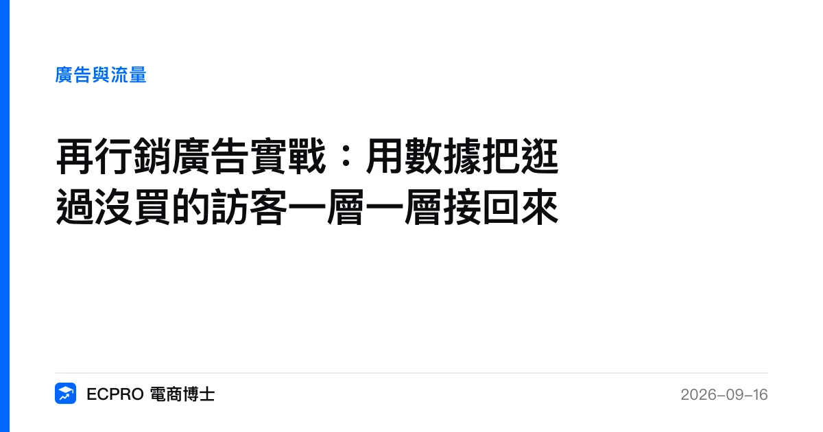 再行銷廣告實戰：用數據把逛過沒買的訪客一層一層接回來｜ECPRO 電商博士