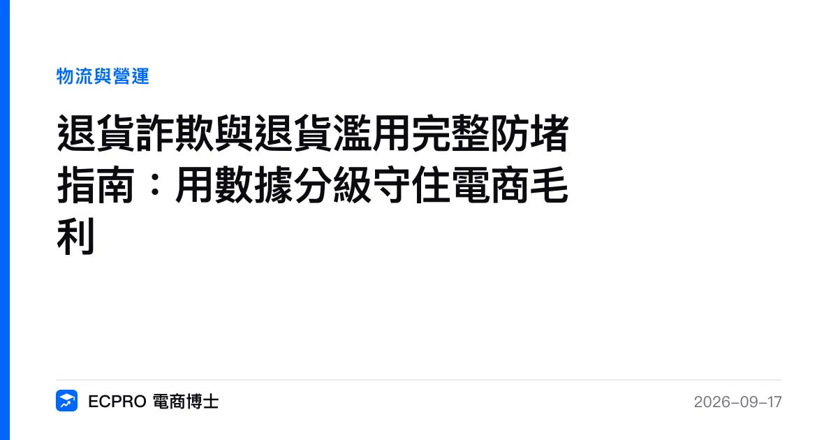 退貨詐欺與退貨濫用完整防堵指南：用數據分級守住電商毛利｜ECPRO 電商博士