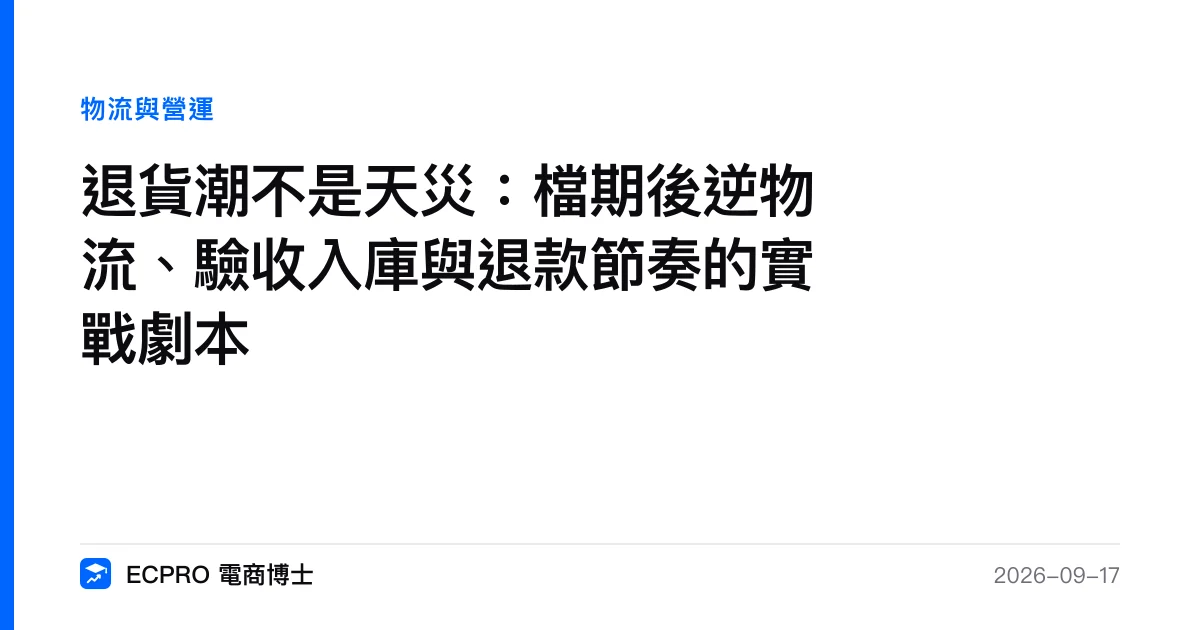 退貨潮不是天災：檔期後逆物流、驗收入庫與退款節奏的實戰劇本｜ECPRO 電商博士