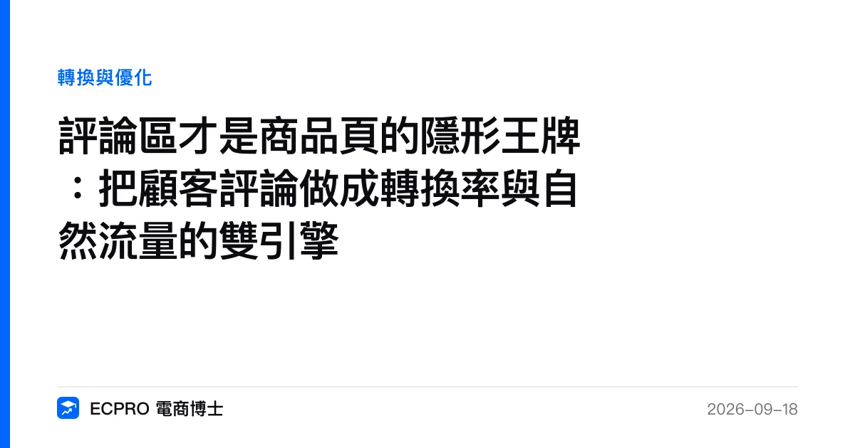 評論區才是商品頁的隱形王牌：把顧客評論做成轉換率與自然流量的雙引擎｜ECPRO 電商博士