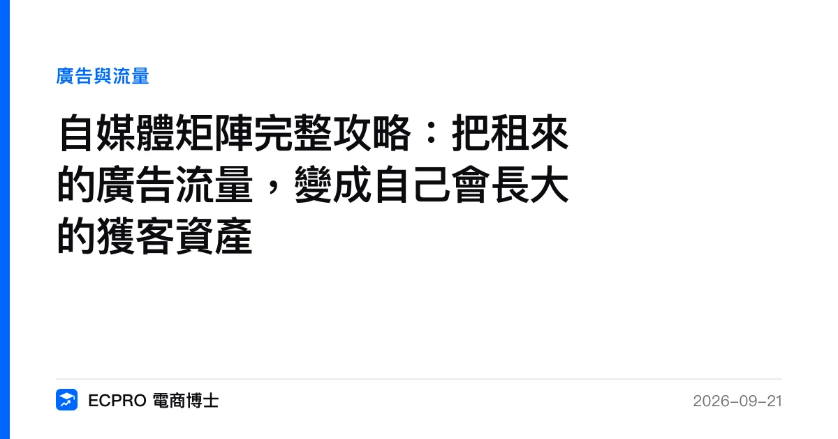 自媒體矩陣完整攻略：把租來的廣告流量，變成自己會長大的獲客資產｜ECPRO 電商博士