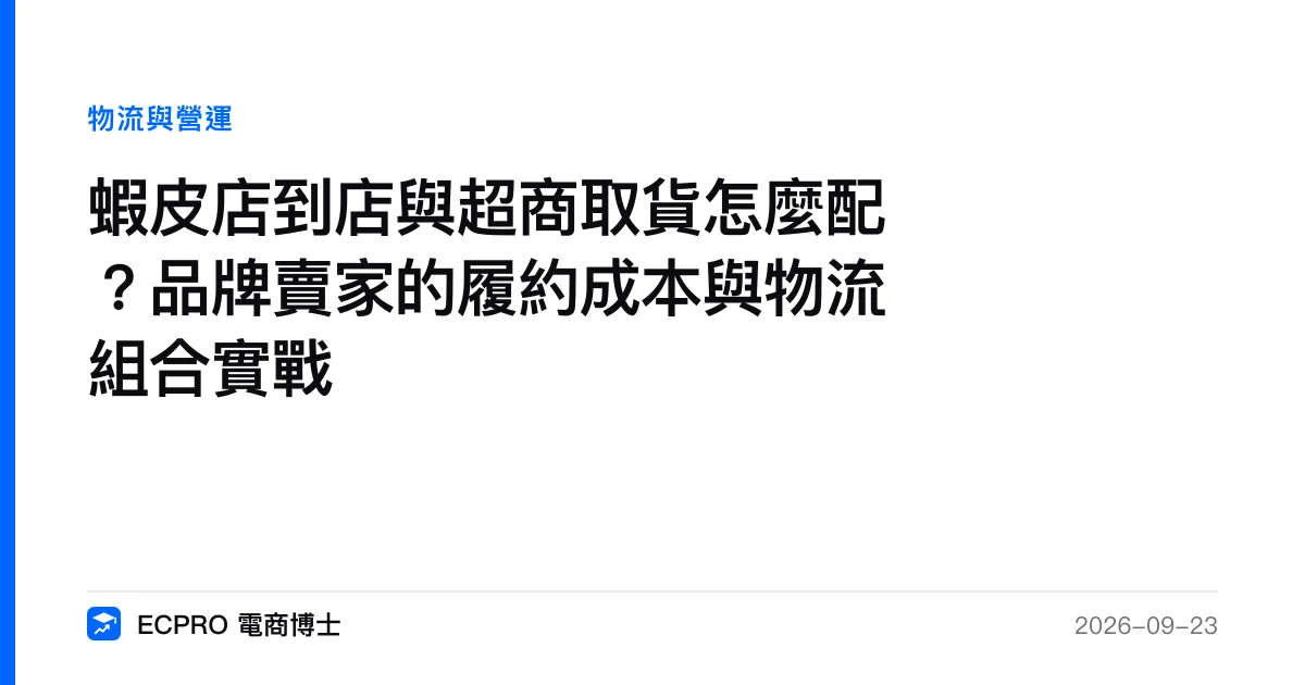 蝦皮店到店與超商取貨怎麼配？品牌賣家的履約成本與物流組合實戰｜ECPRO 電商博士