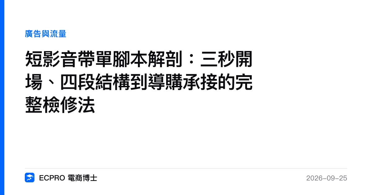 短影音帶單腳本解剖：三秒開場、四段結構到導購承接的完整檢修法｜ECPRO 電商博士