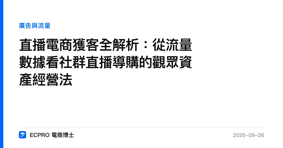 直播電商獲客全解析：從流量數據看社群直播導購的觀眾資產經營法｜ECPRO 電商博士
