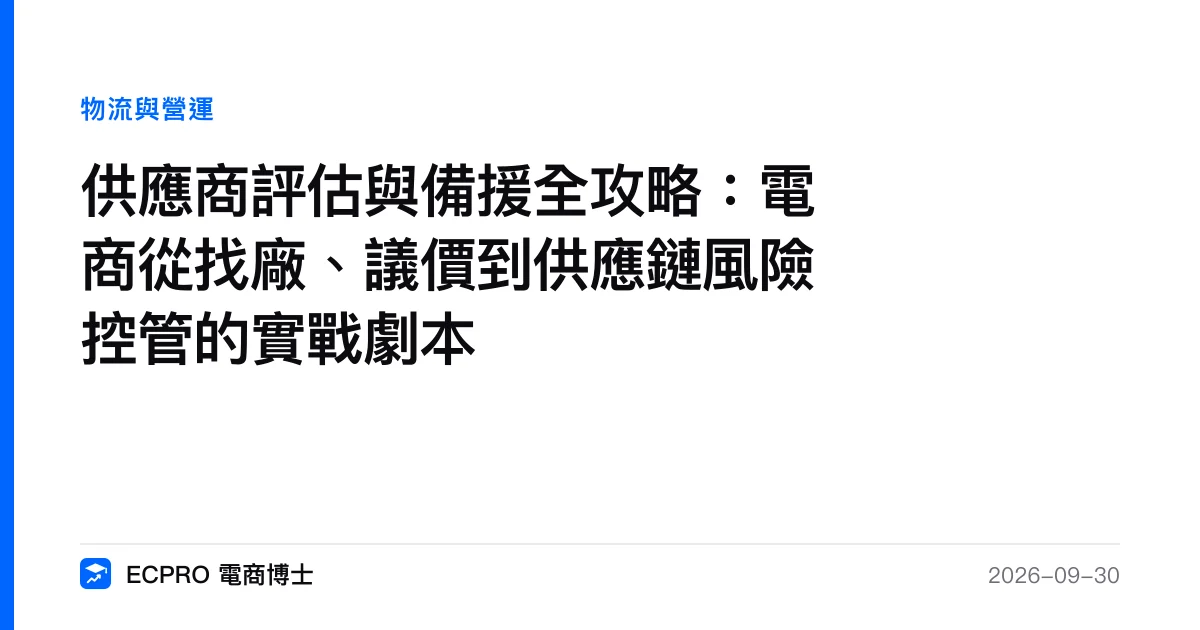 供應商評估與備援全攻略：電商從找廠、議價到供應鏈風險控管的實戰劇本｜ECPRO 電商博士