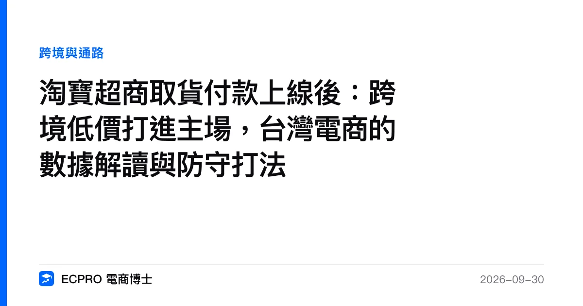 淘寶超商取貨付款上線後：跨境低價打進主場，台灣電商的數據解讀與防守打法｜ECPRO 電商博士