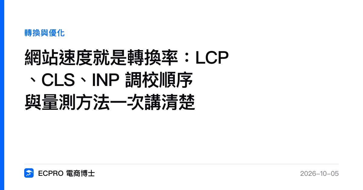 網站速度就是轉換率：LCP、CLS、INP 調校順序與量測方法一次講清楚｜ECPRO 電商博士