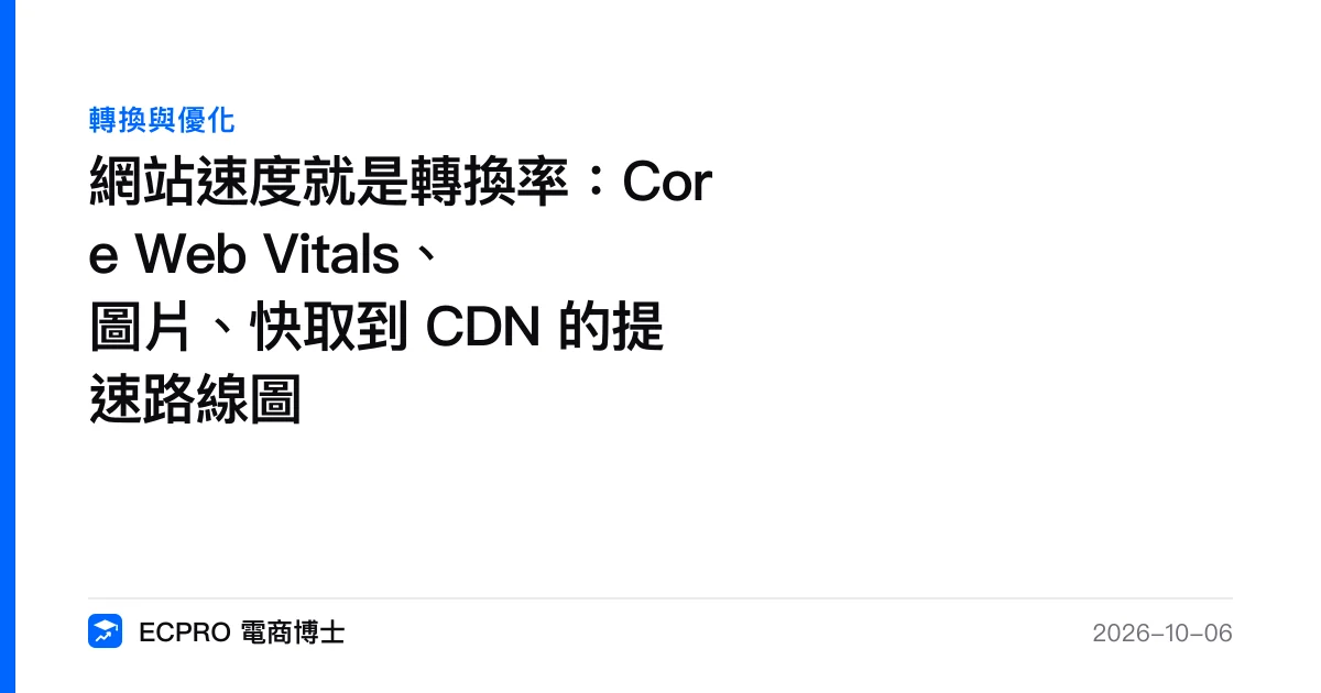 網站速度就是轉換率：Core Web Vitals、圖片、快取到 CDN 的提速路線圖｜ECPRO 電商博士