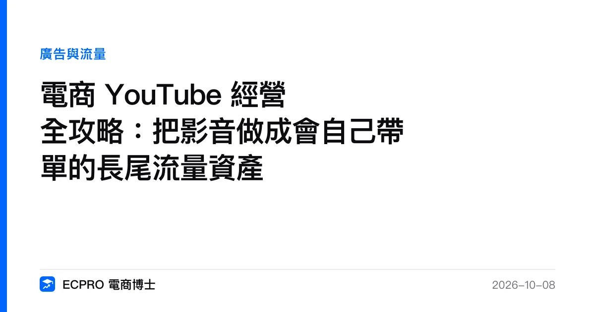 電商 YouTube 經營全攻略：把影音做成會自己帶單的長尾流量資產｜ECPRO 電商博士