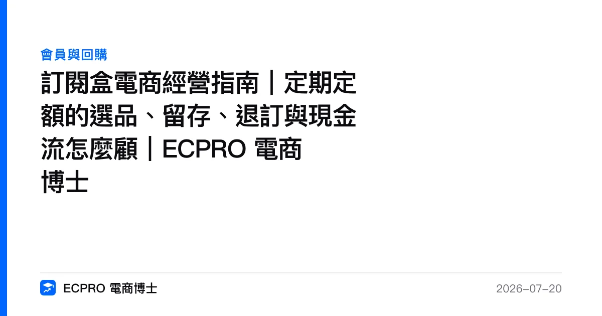 訂閱盒電商經營指南｜定期定額的選品、留存、退訂與現金流怎麼顧｜ECPRO 電商博士｜ECPRO 電商博士