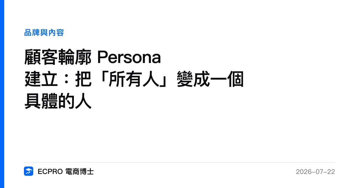 顧客輪廓 Persona 建立：把「所有人」變成一個具體的人｜ECPRO 電商博士