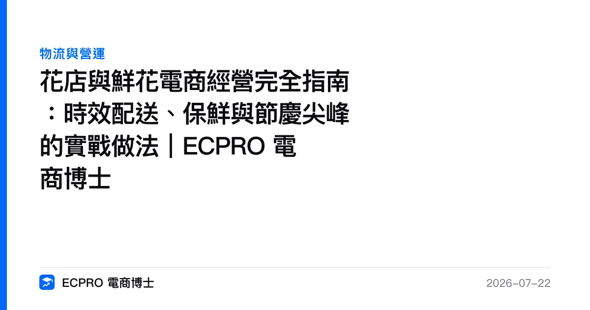 花店與鮮花電商經營完全指南：時效配送、保鮮與節慶尖峰的實戰做法｜ECPRO 電商博士｜ECPRO 電商博士
