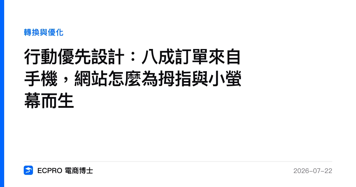 行動優先設計：八成訂單來自手機，網站怎麼為拇指與小螢幕而生｜ECPRO 電商博士