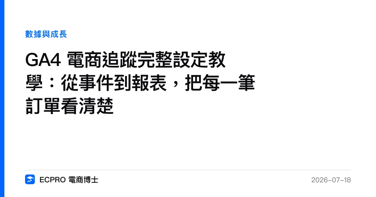 GA4 電商追蹤完整設定教學：從事件到報表，把每一筆訂單看清楚｜ECPRO 電商博士
