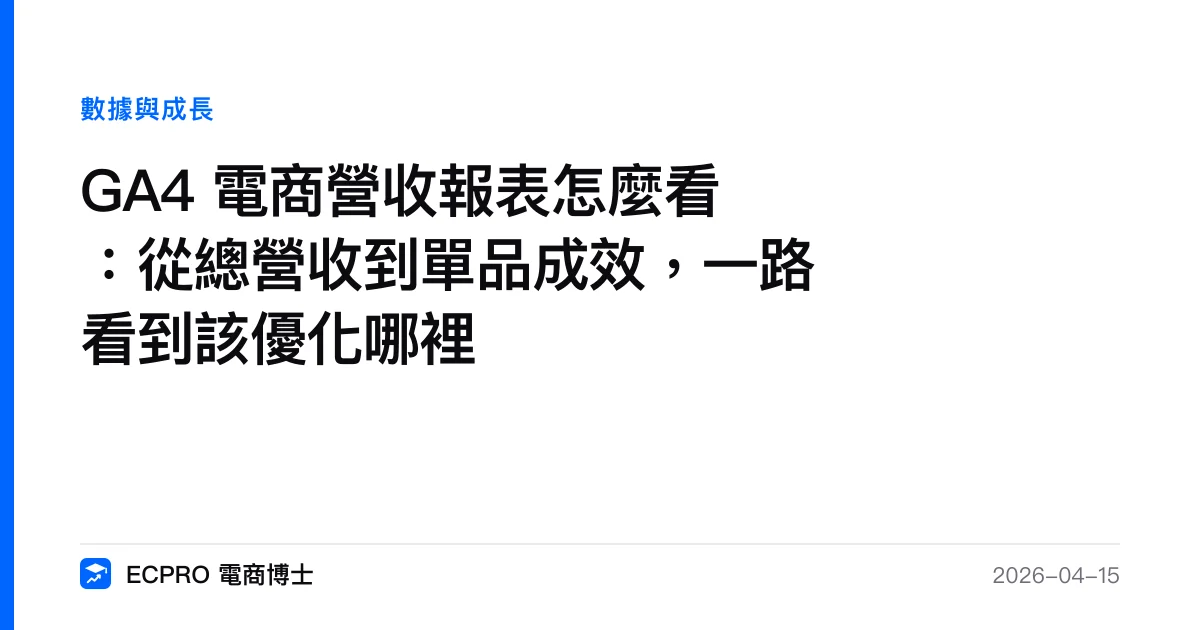 GA4 電商營收報表怎麼看：從總營收到單品成效，一路看到該優化哪裡｜ECPRO 電商博士