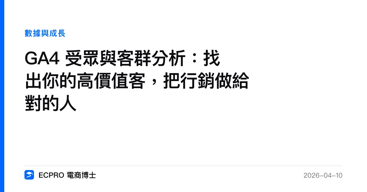 GA4 受眾與客群分析：找出你的高價值客，把行銷做給對的人｜ECPRO 電商博士