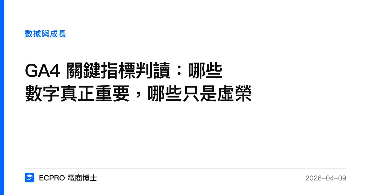 GA4 關鍵指標判讀：哪些數字真正重要，哪些只是虛榮｜ECPRO 電商博士