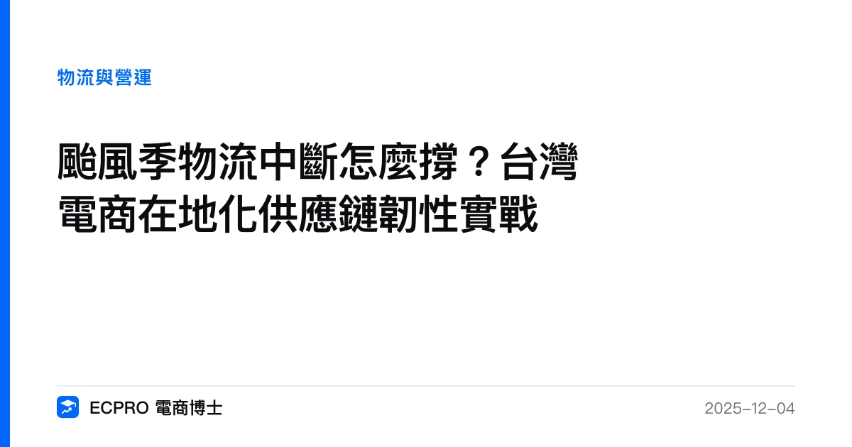 颱風季物流中斷怎麼撐？台灣電商在地化供應鏈韌性實戰｜ECPRO 電商博士